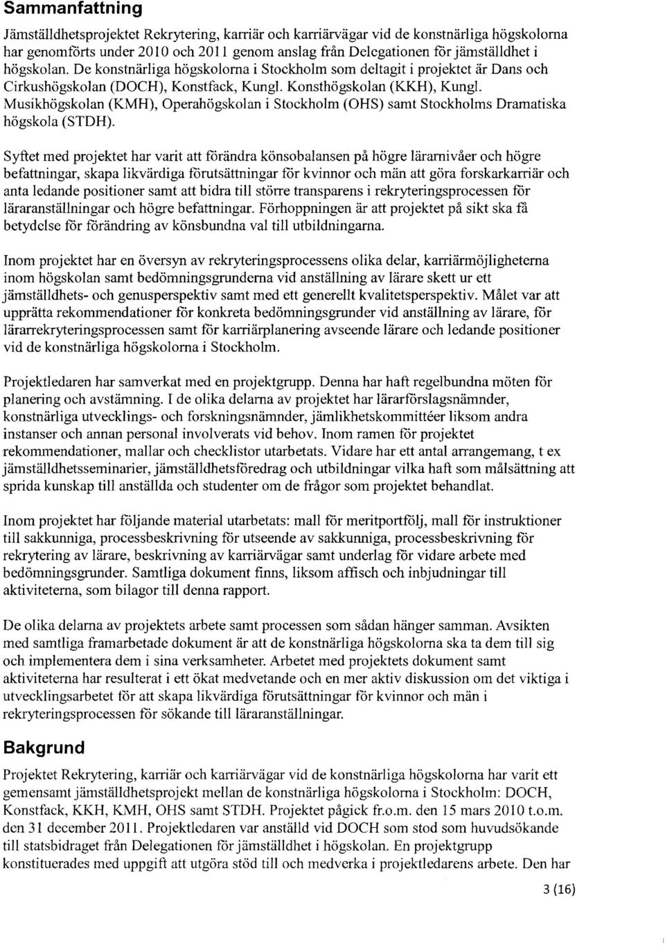 Musikhögsklan (KMH), Operahögsklan i Stckhlm (OHS) samt Stckhlms Dramatiska högskla (STDH).