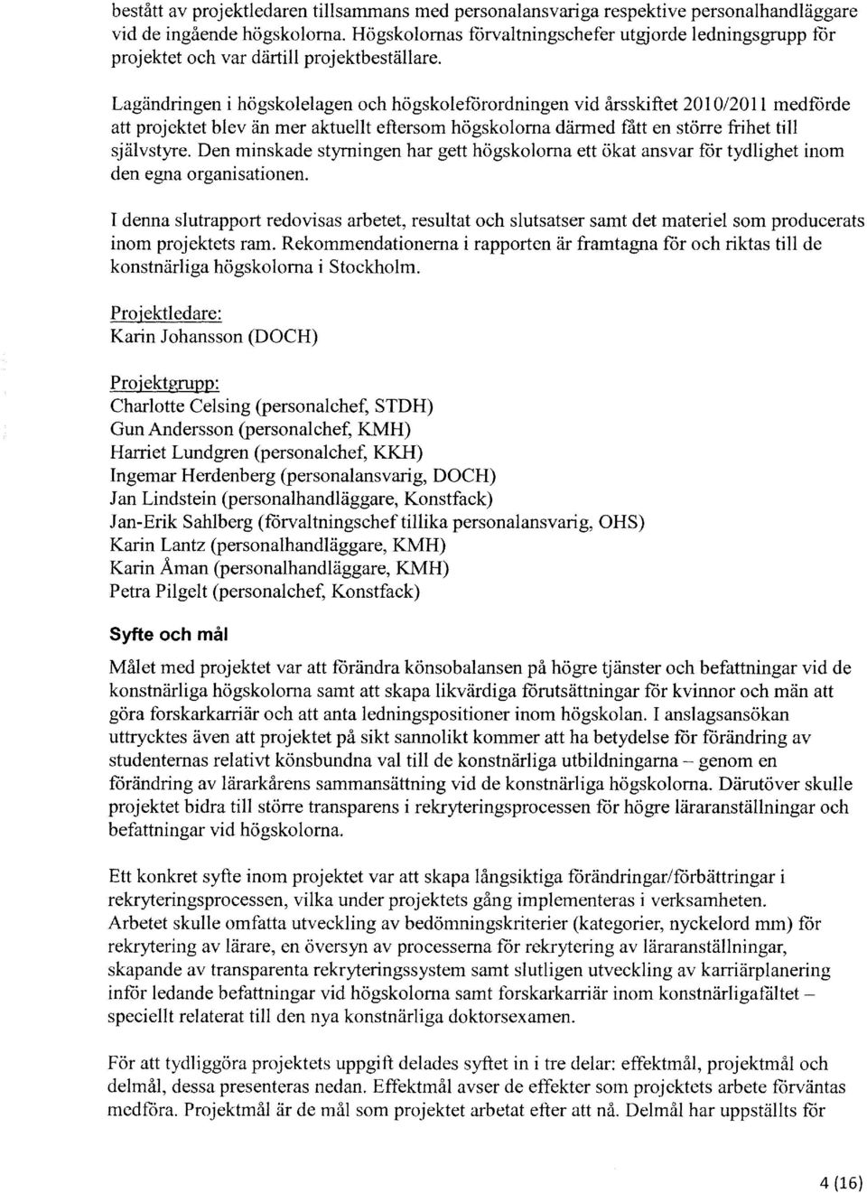 Lagändringen i högsklelagen ch högskleförrdningen vid årsskiftet 2010/2011 medförde att prjektet blev än mer aktuellt eftersm högsklrna därmed ratt en större frihet till självstyre.