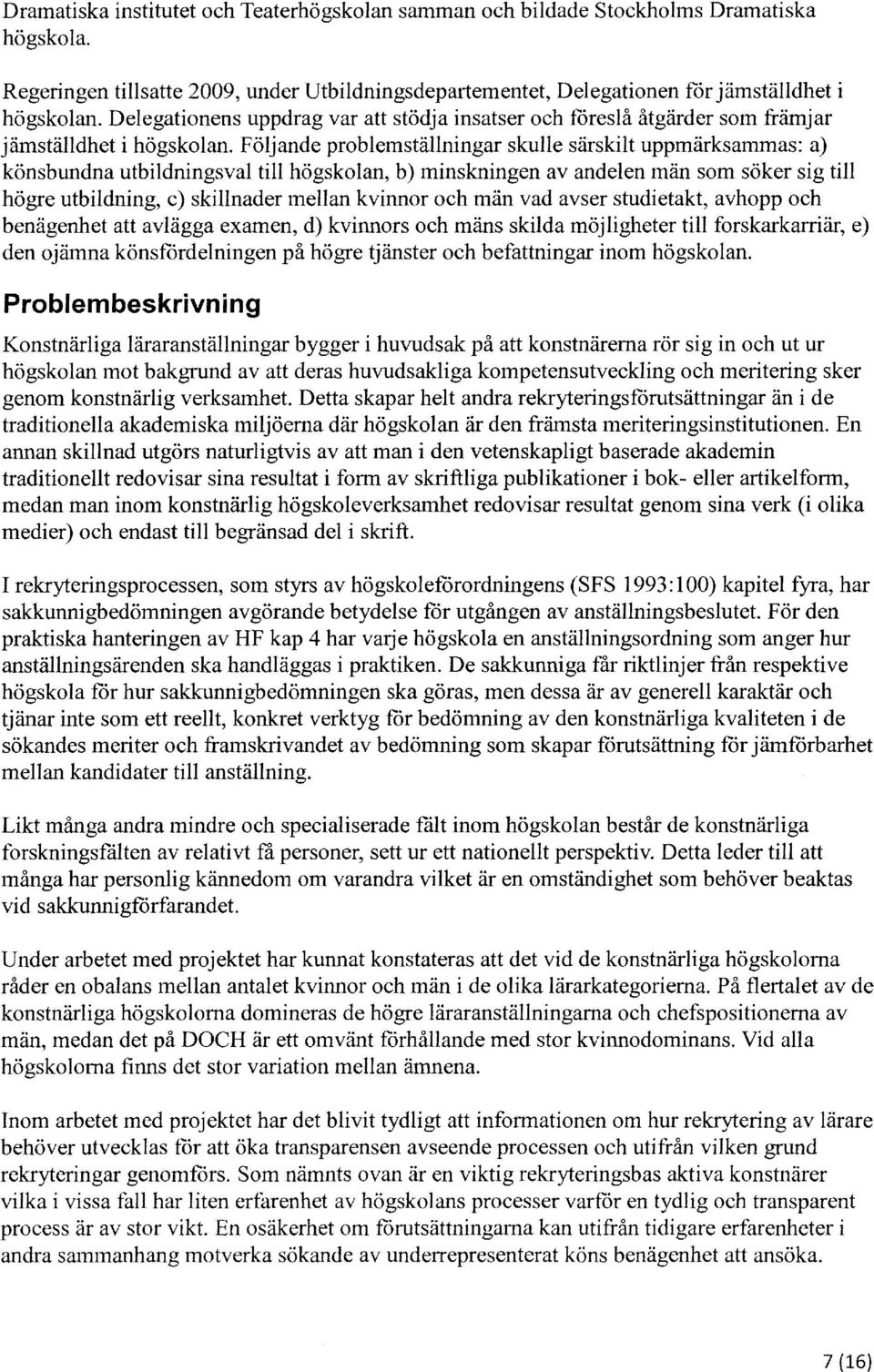 Följande prblemställningar skulle särskilt uppmärksammas: a) könsbundna utbildningsval till högsklan, b) minskningen av andelen män sm söker sig till högre utbildning, c) skillnader mellan kvinnr ch