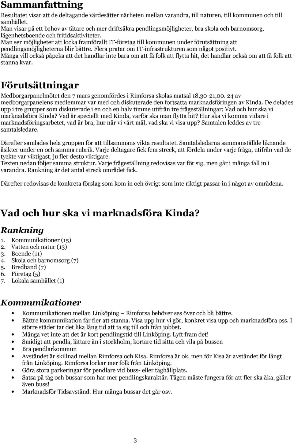Man ser möjligheter att locka framförallt IT-företag till kommunen under förutsättning att pendlingsmöjligheterna blir bättre. Flera pratar om IT-infrastrukturen som något positivt.
