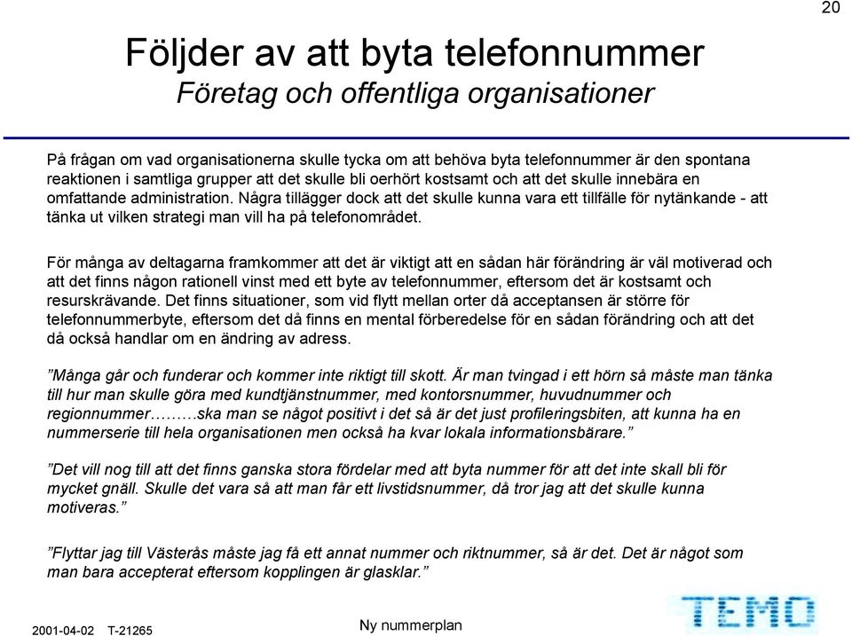 För många av deltagarna framkommer att det är viktigt att en sådan här förändring är väl motiverad och att det finns någon rationell vinst med ett byte av telefonnummer, eftersom det är kostsamt och