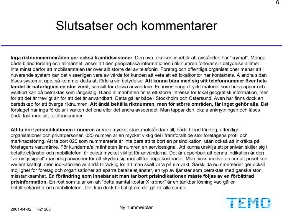 menar att i nuvarande system kan det visserligen vara av värde för kunden att veta att ett lokalkontor har kontaktats. Å andra sidan, löses systemet upp, så kommer detta att förlora sin betydelse.