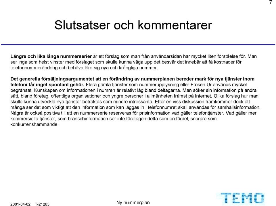 Det generella försäljningsargumentet att en förändring av nummerplanen bereder mark för nya tjänster inom telefoni får inget spontant gehör.