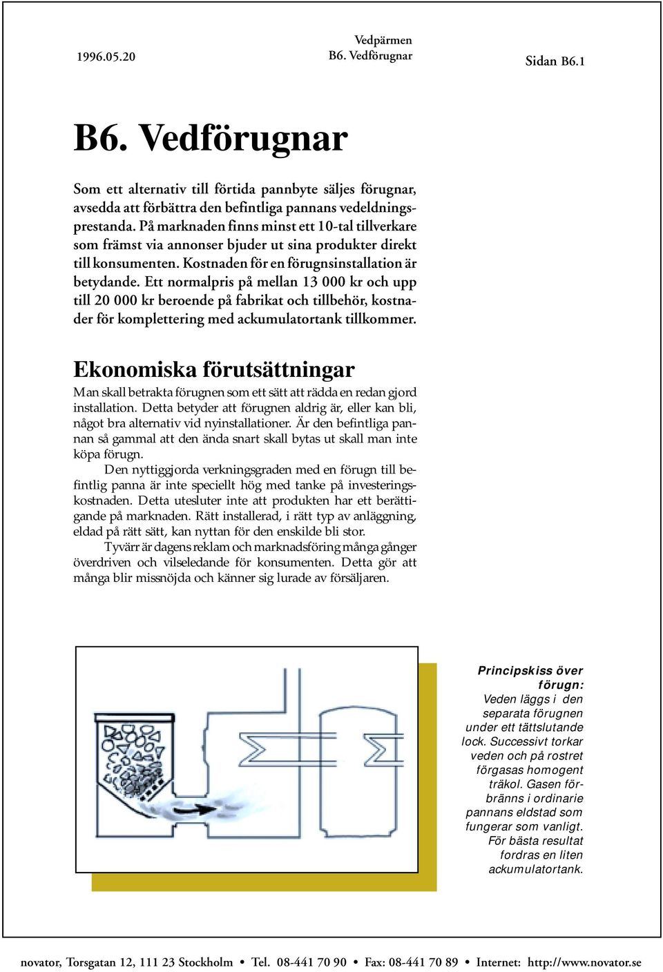 Ett normalpris på mellan 13 000 kr och upp till 20 000 kr beroende på fabrikat och tillbehör, kostnader för komplettering med ackumulatortank tillkommer.