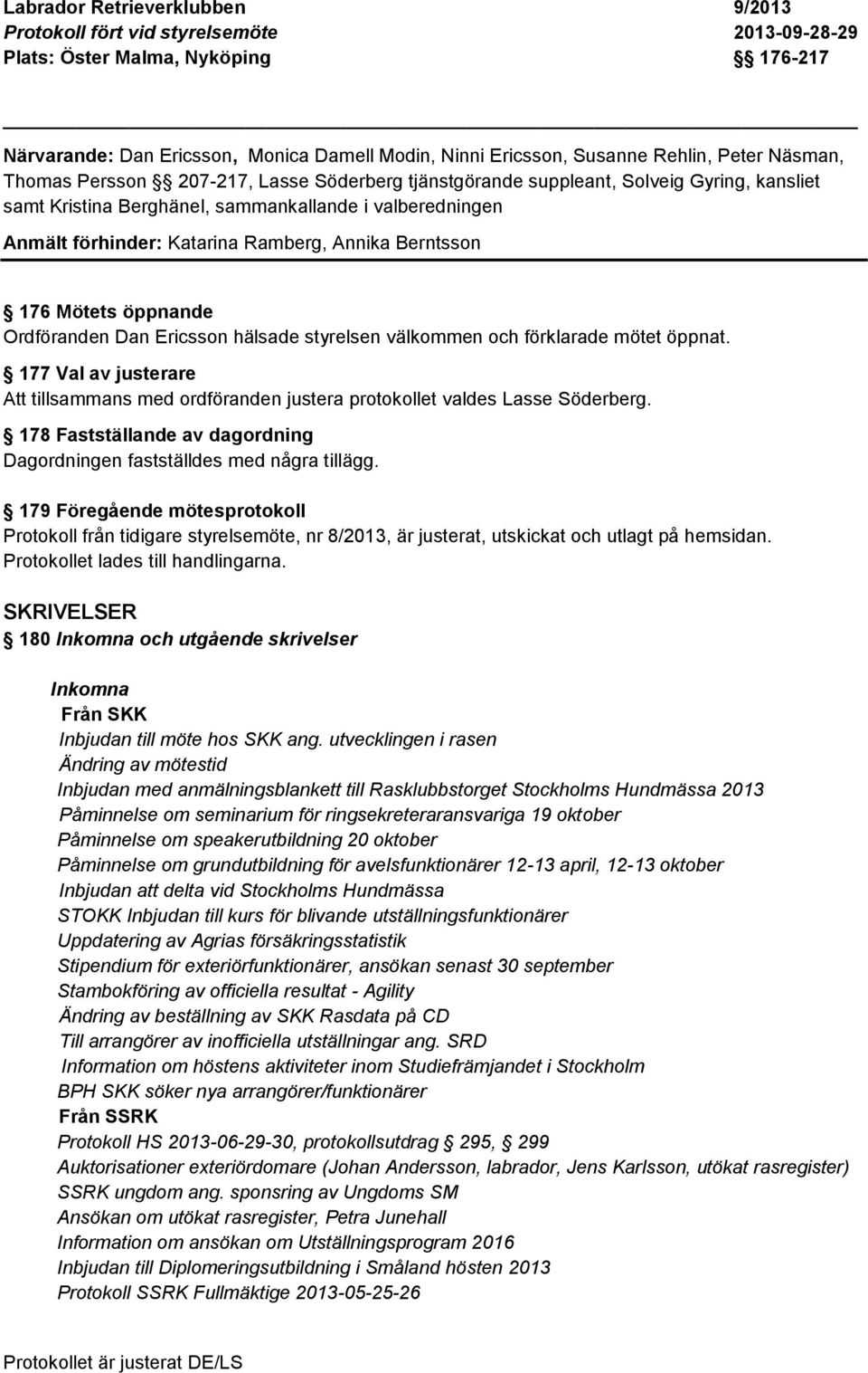 Annika Berntsson 176 Mötets öppnande Ordföranden Dan Ericsson hälsade styrelsen välkommen och förklarade mötet öppnat.