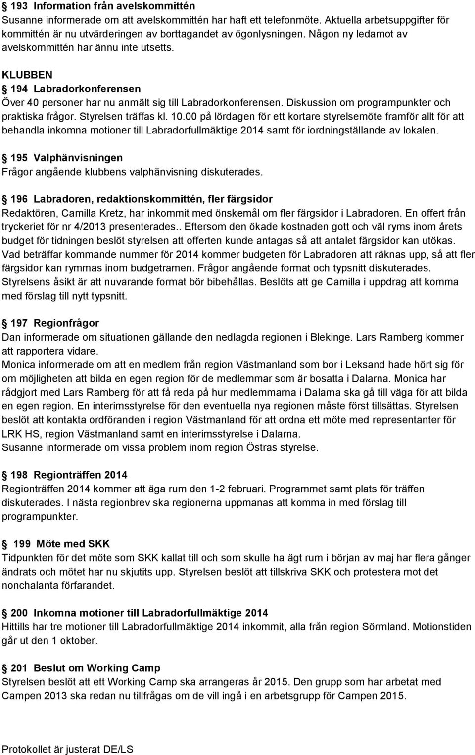 Diskussion om programpunkter och praktiska frågor. Styrelsen träffas kl. 10.