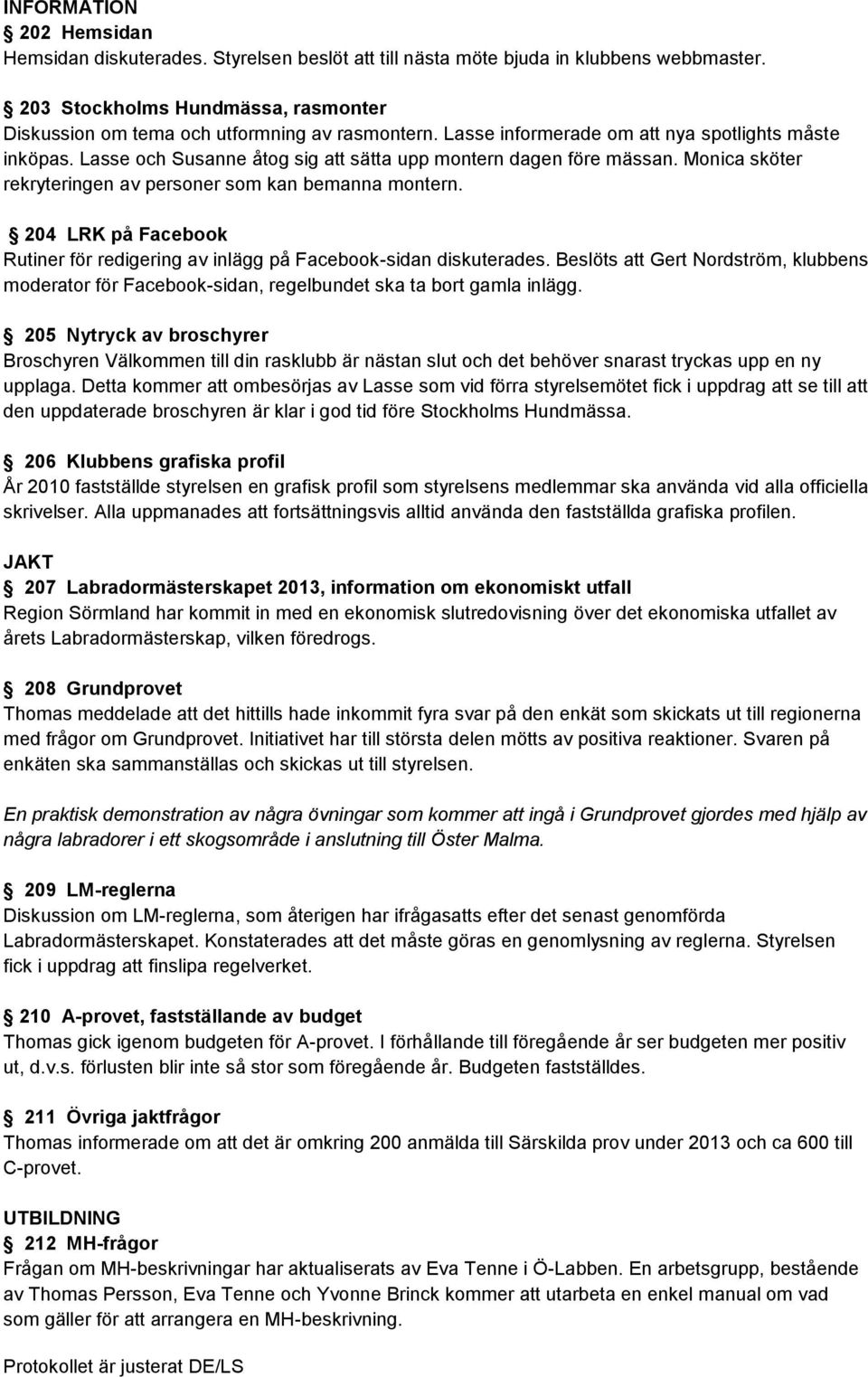 204 LRK på Facebook Rutiner för redigering av inlägg på Facebook-sidan diskuterades. Beslöts att Gert Nordström, klubbens moderator för Facebook-sidan, regelbundet ska ta bort gamla inlägg.