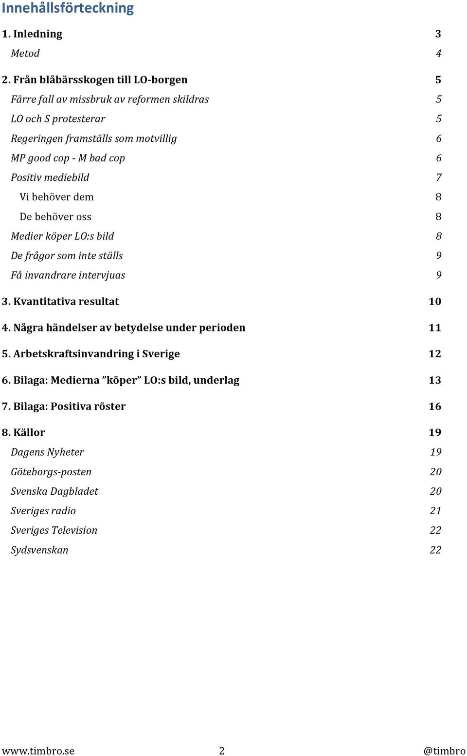 Positiv mediebild 7 Vi behöver dem 8 De behöver oss 8 Medier köper LO:s bild 8 De frågor som inte ställs 9 Få invandrare intervjuas 9 3. Kvantitativa resultat 10 4.