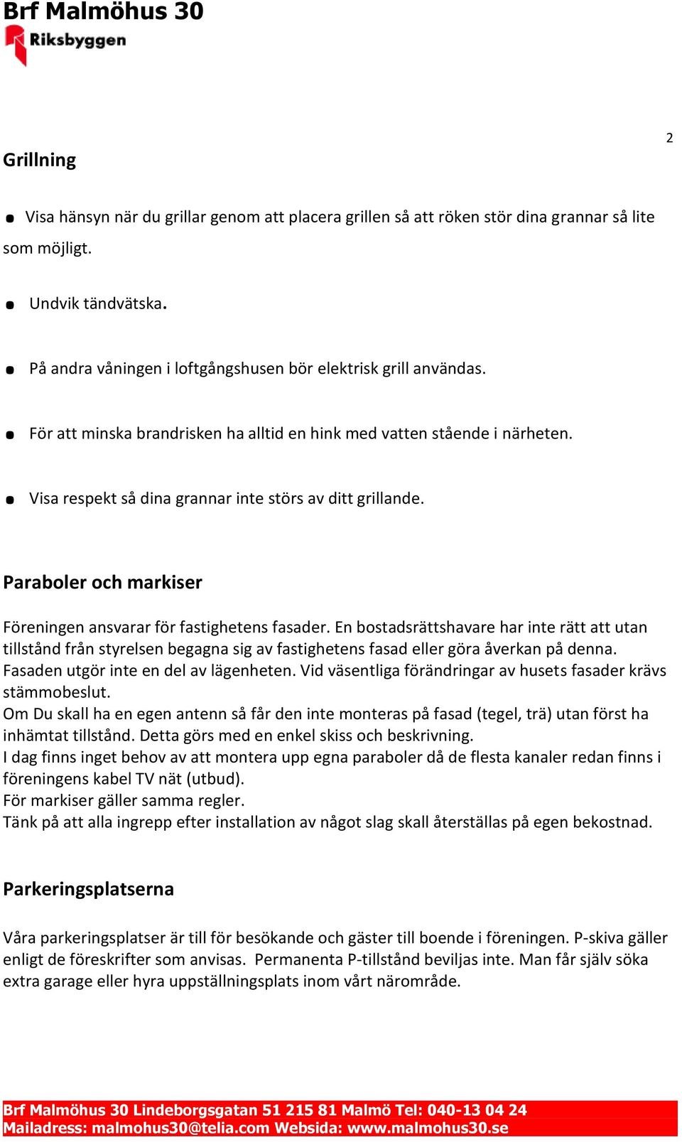 . Visa respekt så dina grannar inte störs av ditt grillande. Paraboler och markiser Föreningen ansvarar för fastighetens fasader.