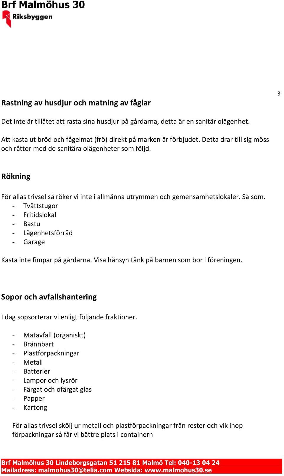 - Tvättstugor - Fritidslokal - Bastu - Lägenhetsförråd - Garage Kasta inte fimpar på gårdarna. Visa hänsyn tänk på barnen som bor i föreningen.