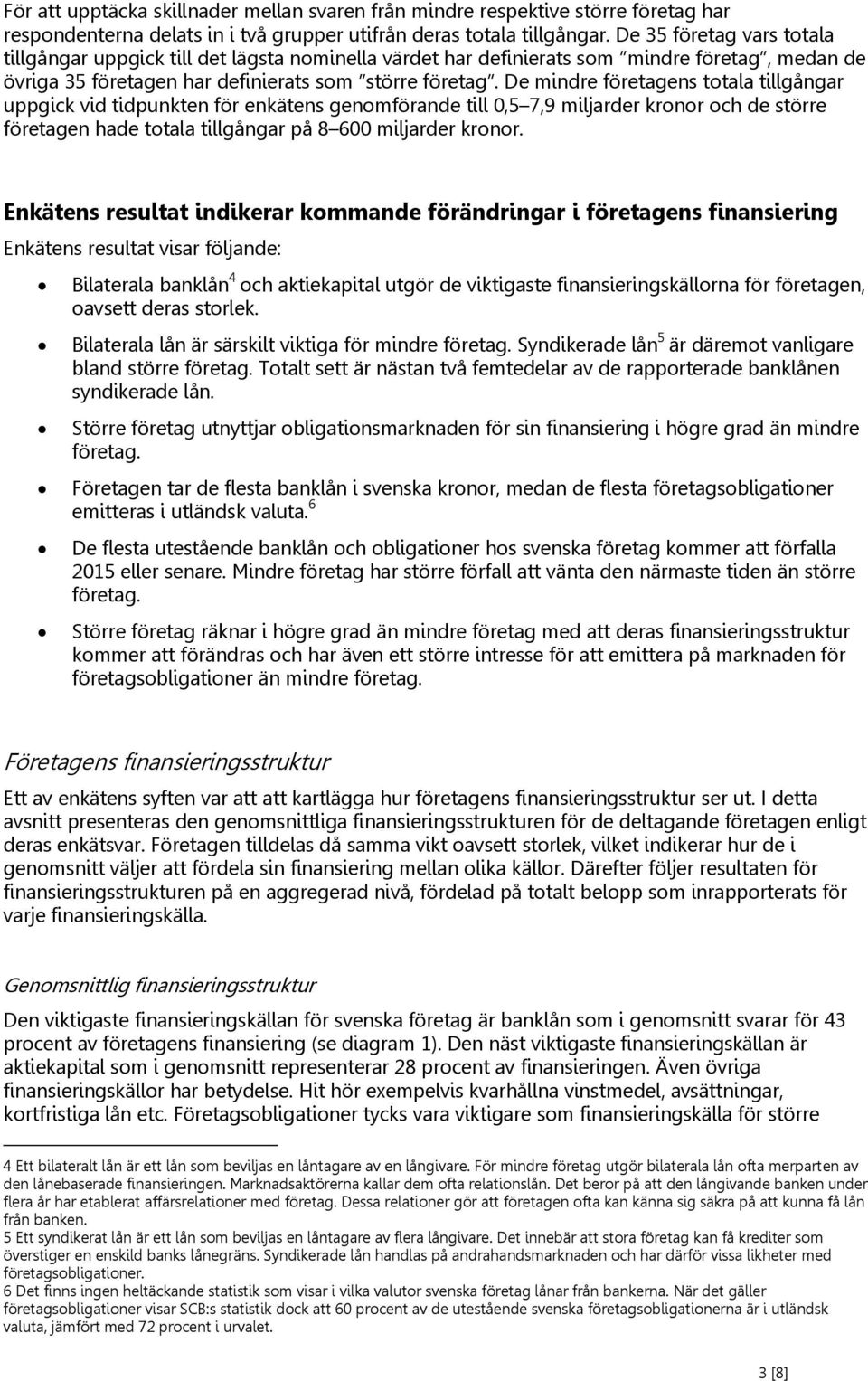 De mindre företagens totala tillgångar uppgick vid tidpunkten för enkätens genomförande till 0,5 7,9 miljarder kronor och de större företagen hade totala tillgångar på 8 600 miljarder kronor.