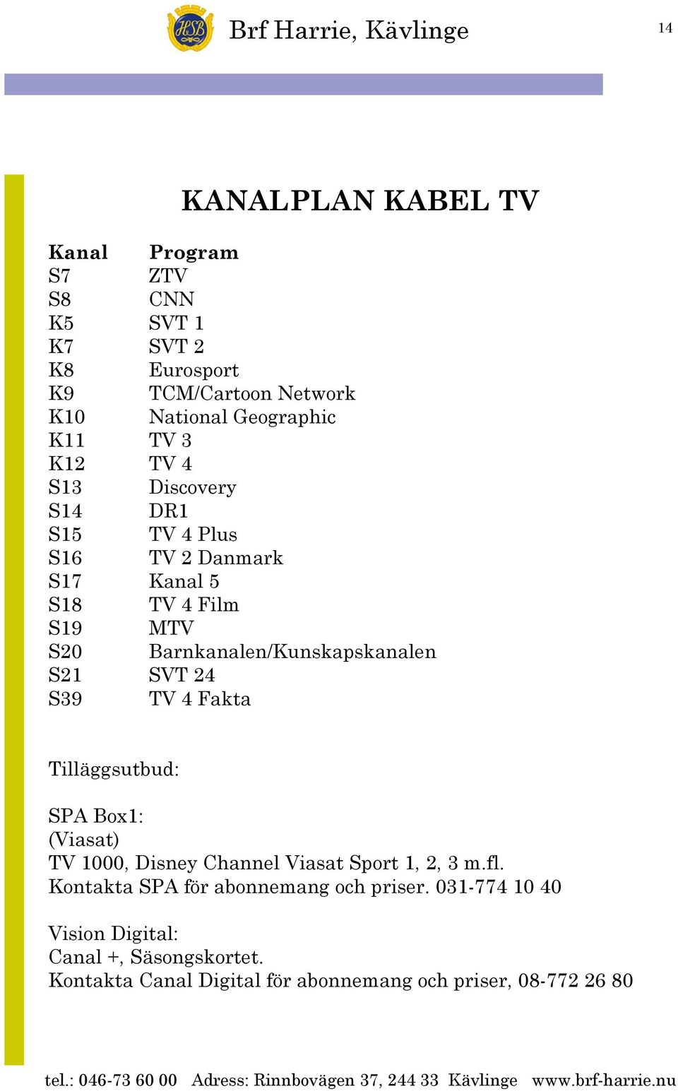 S21 SVT 24 S39 TV 4 Fakta Tilläggsutbud: SPA Box1: (Viasat) TV 1000, Disney Channel Viasat Sport 1, 2, 3 m.fl.
