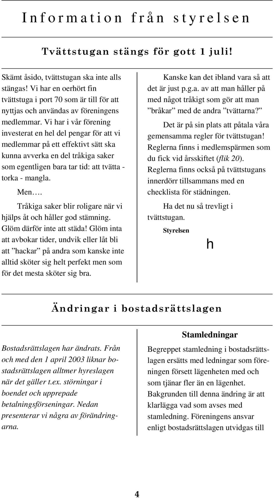 Vi har i vår förening investerat en hel del pengar för att vi medlemmar på ett effektivt sätt ska kunna avverka en del tråkiga saker som egentligen bara tar tid: att tvätta - torka - mangla. Men.