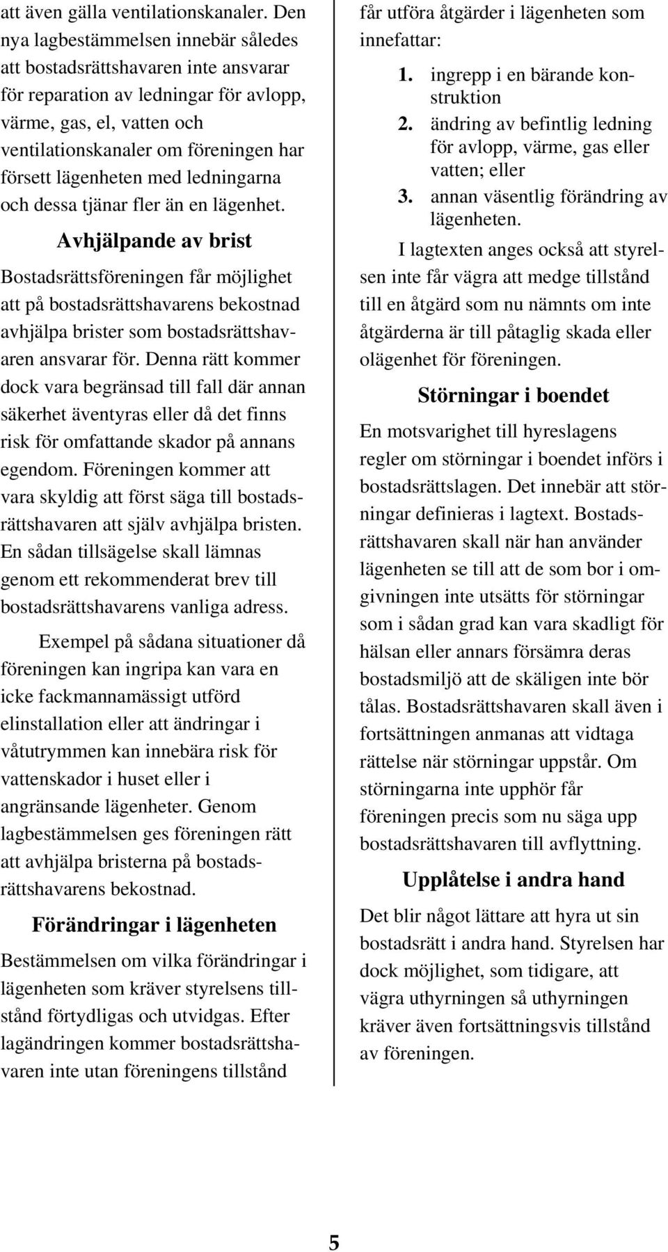 lägenheten med ledningarna och dessa tjänar fler än en lägenhet.