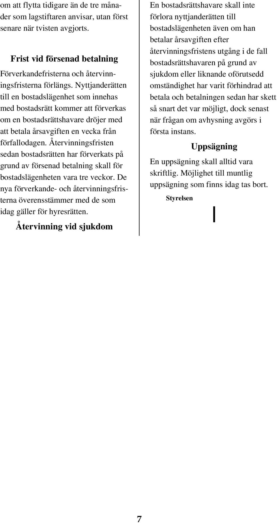 Återvinningsfristen sedan bostadsrätten har förverkats på grund av försenad betalning skall för bostadslägenheten vara tre veckor.