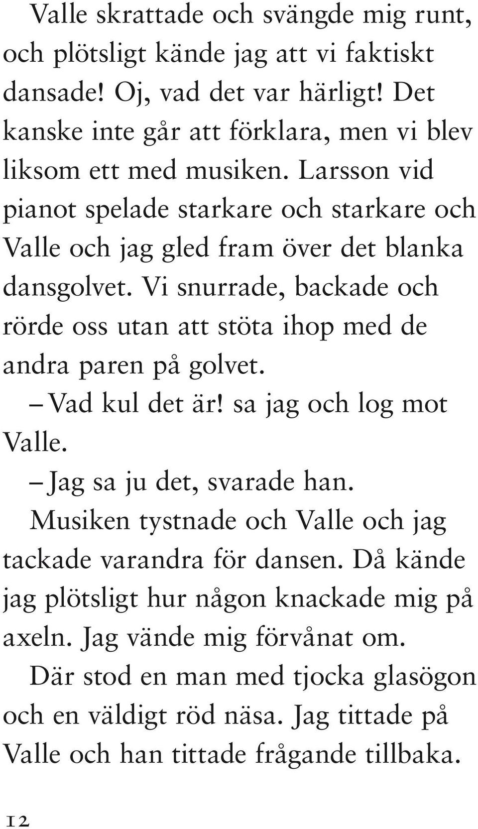 Vi snurrade, backade och rörde oss utan att stöta ihop med de andra paren på golvet. Vad kul det är! sa jag och log mot Valle. Jag sa ju det, svarade han.