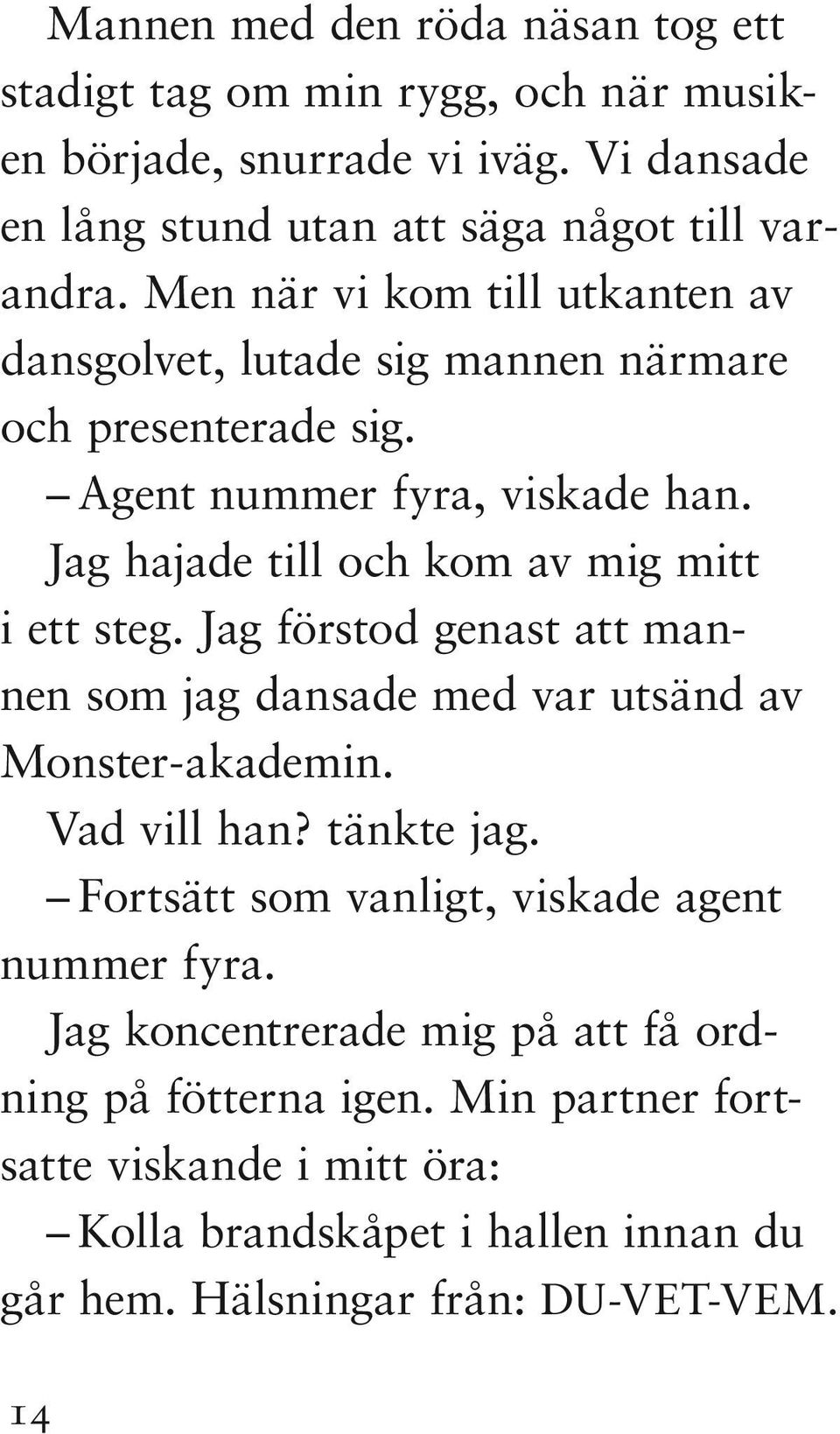 Jag hajade till och kom av mig mitt i ett steg. Jag förstod genast att mannen som jag dansade med var utsänd av Monster-akademin. Vad vill han? tänkte jag.