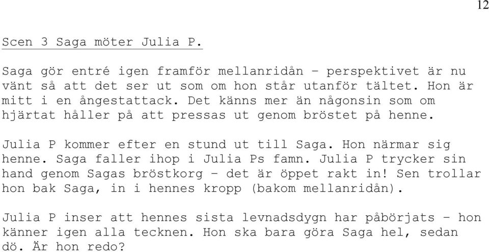 Julia P kommer efter en stund ut till Saga. Hon närmar sig henne. Saga faller ihop i Julia Ps famn.