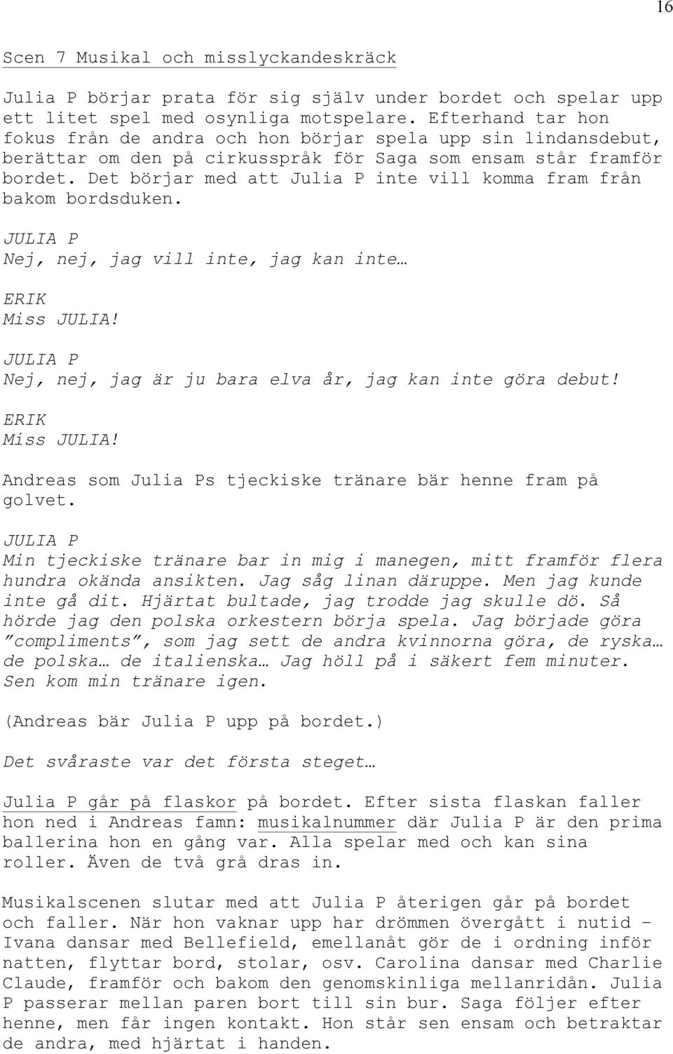 Det börjar med att Julia P inte vill komma fram från bakom bordsduken. JULIA P Nej, nej, jag vill inte, jag kan inte ERIK Miss JULIA! JULIA P Nej, nej, jag är ju bara elva år, jag kan inte göra debut!
