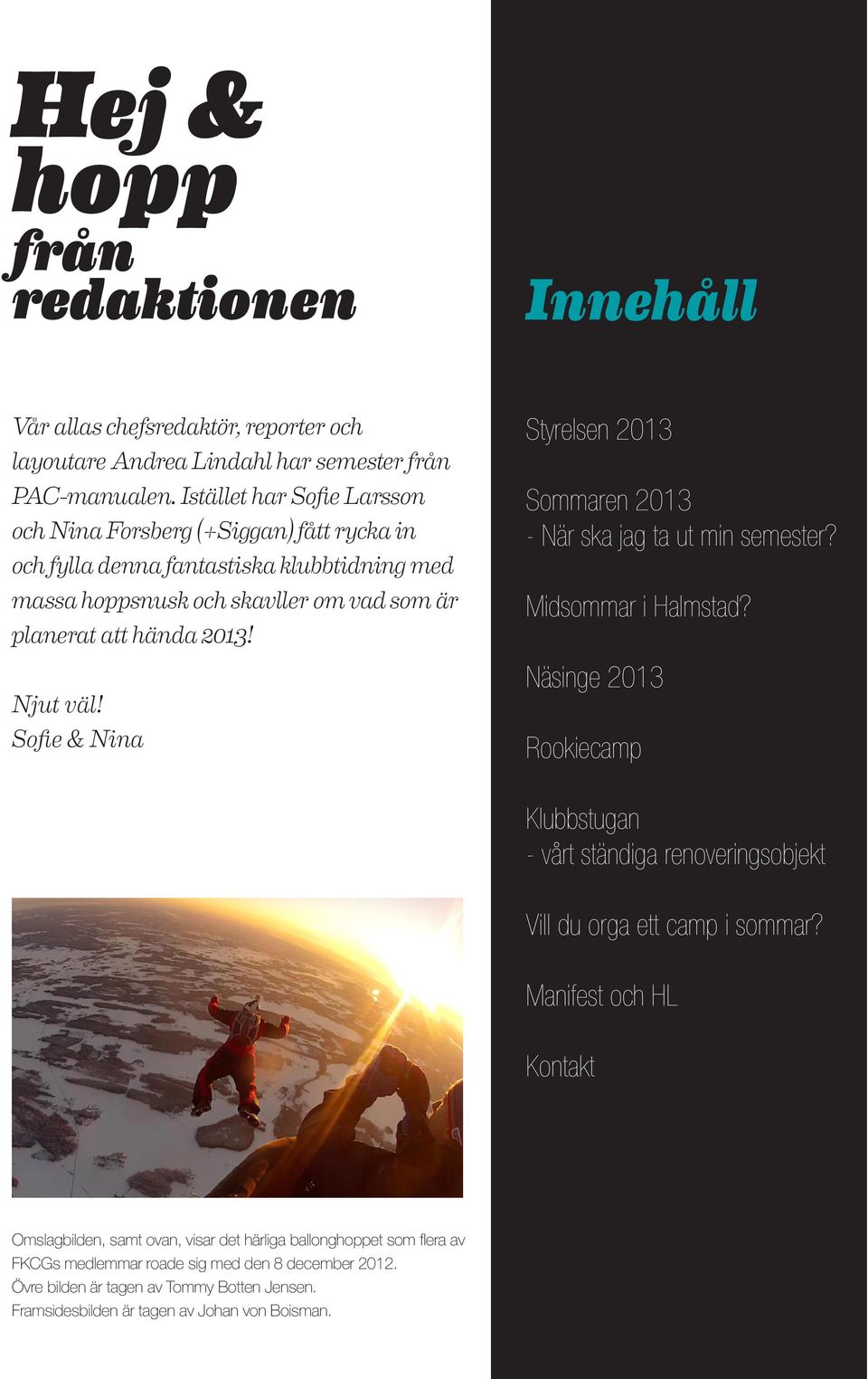 Njut väl! Sofie & Nina Styrelsen 2013 Sommaren 2013 - När ska jag ta ut min semester? Midsommar i Halmstad?