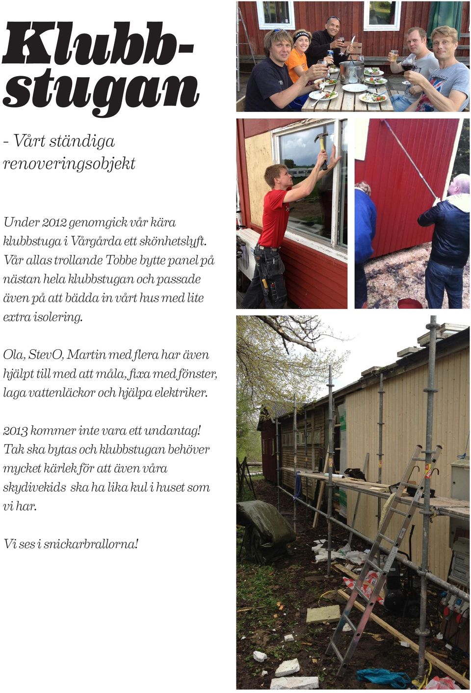 Ola, StevO, Martin med flera har även hjälpt till med att måla, fixa med fönster, laga vattenläckor och hjälpa elektriker.