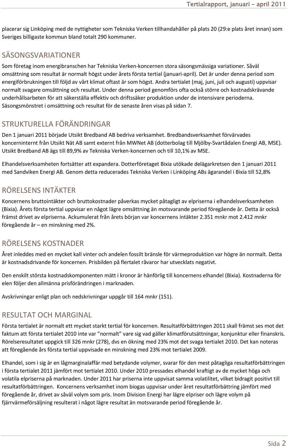 Såväl omsättning som resultat är normalt högst under årets första tertial (januari april). Det är under denna period som energiförbrukningen till följd av vårt klimat oftast är som högst.