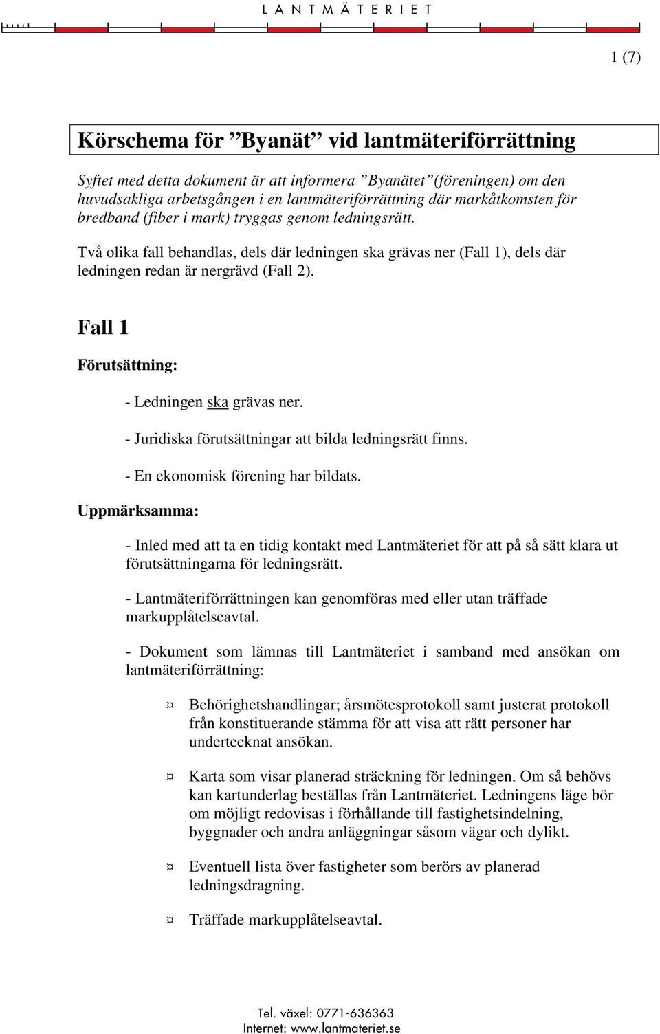 Två olika fall behandlas, dels där ledningen ska grävas ner (Fall 1), dels där ledningen redan är nergrävd (Fall 2). Fall 1 Förutsättning: - Ledningen ska grävas ner.