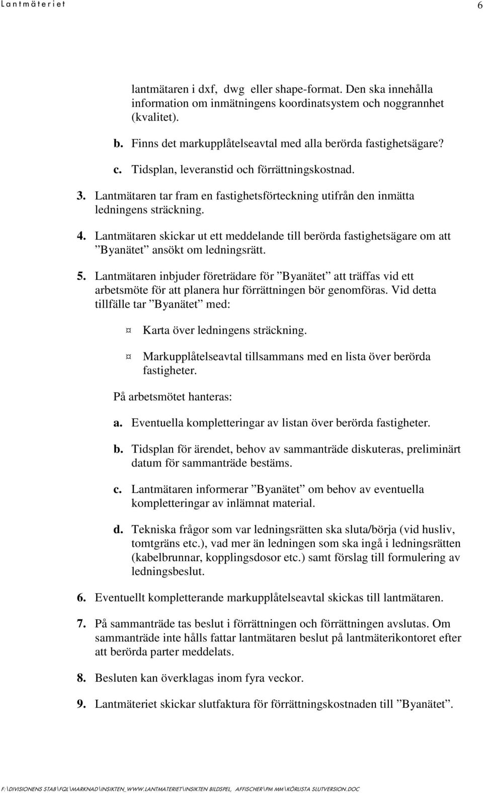 Lantmätaren tar fram en fastighetsförteckning utifrån den inmätta ledningens sträckning. 4. Lantmätaren skickar ut ett meddelande till berörda fastighetsägare om att Byanätet ansökt om ledningsrätt.