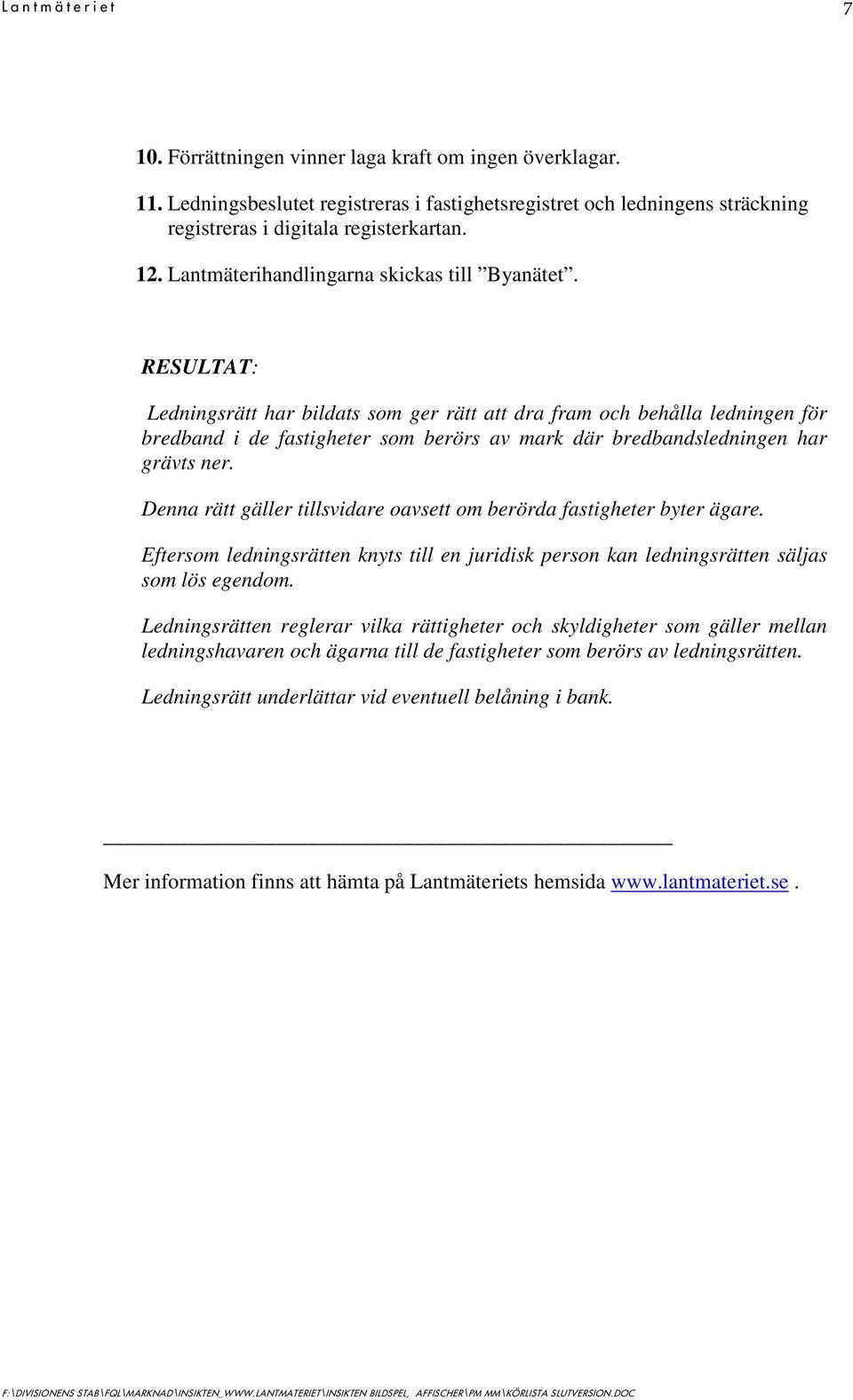 RESULTAT: Ledningsrätt har bildats som ger rätt att dra fram och behålla ledningen för bredband i de fastigheter som berörs av mark där bredbandsledningen har grävts ner.