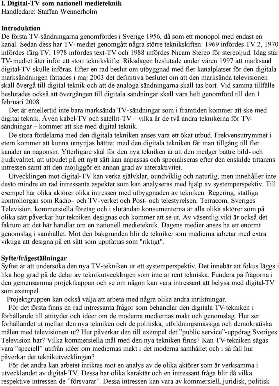 Idag står TV-mediet åter inför ett stort teknikskifte. Riksdagen beslutade under våren 1997 att marksänd digital-tv skulle införas.