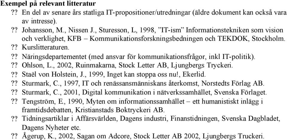?? Näringsdepartementet (med ansvar för kommunikationsfrågor, inkl IT-politik).?? Ohlson, L., 2002, Ruinmakarna, Stock Letter AB, Ljungbergs Tryckeri.?? Staël von Holstein, J.