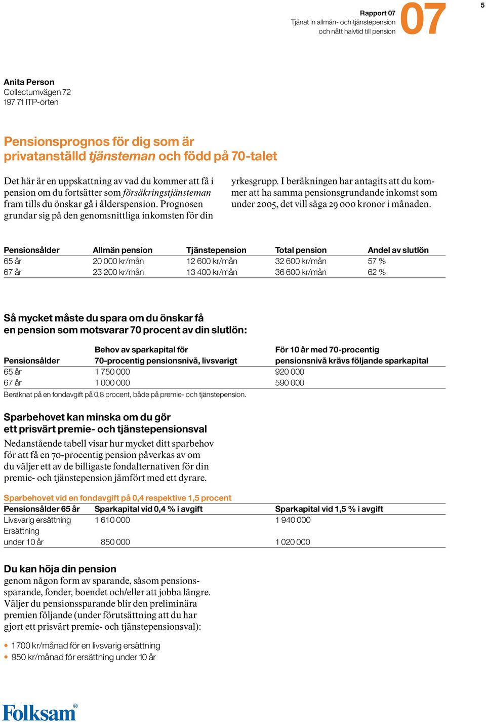 I beräkningen har antagits att du kommer att ha samma pensionsgrundande inkomst som under 2005, det vill säga 29 000 kronor i månaden.