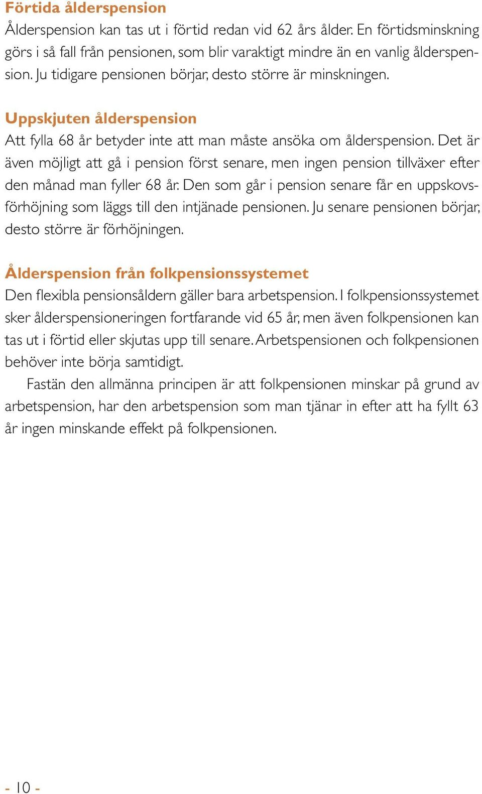 Det är även möjligt att gå i pension först senare, men ingen pension tillväxer efter den månad man fyller 68 år.