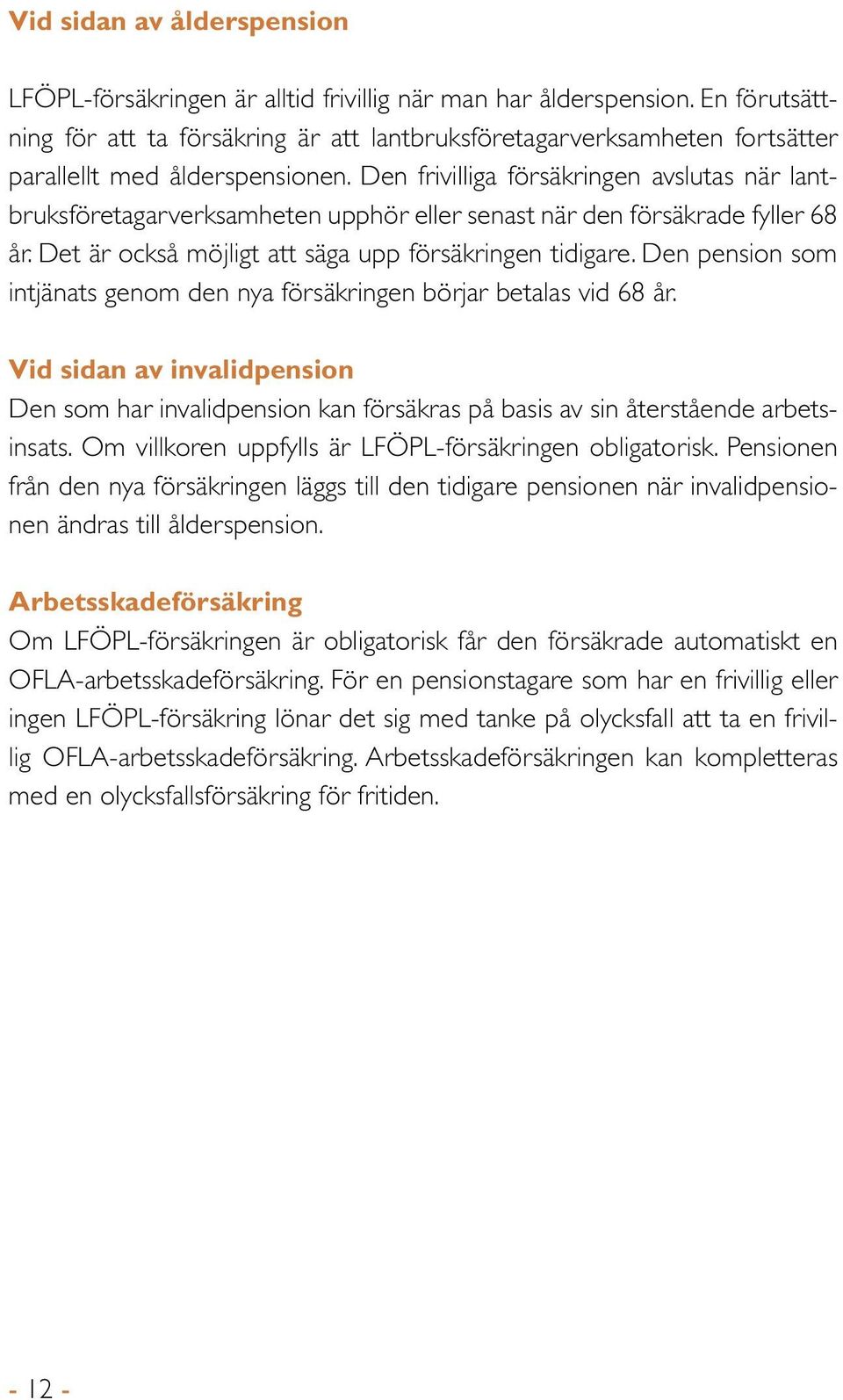 Den frivilliga försäkringen avslutas när lantbruksföretagarverksamheten upphör eller senast när den försäkrade fyller 68 år. Det är också möjligt att säga upp försäkringen tidigare.