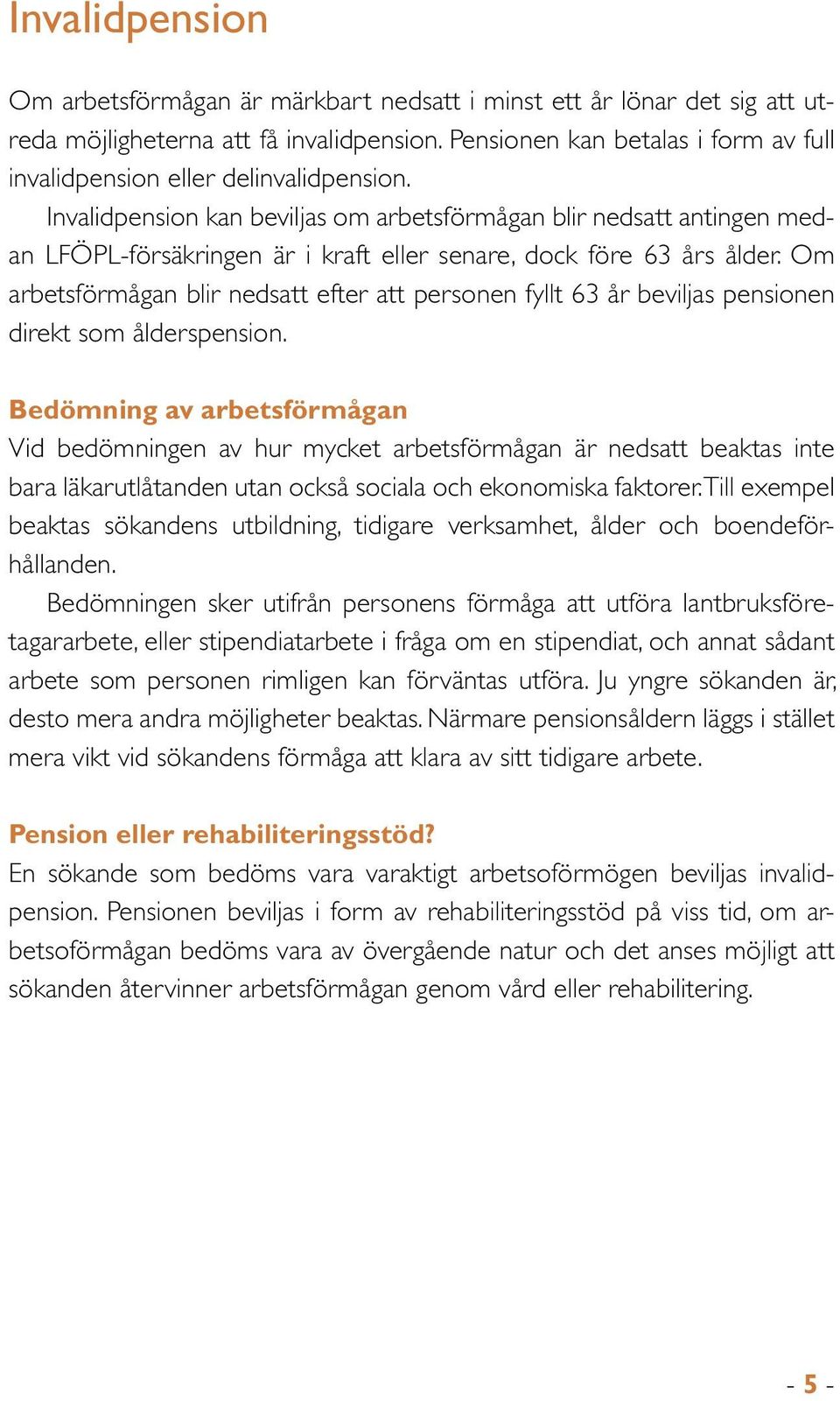 Invalidpension kan beviljas om arbetsförmågan blir nedsatt antingen medan LFÖPL-försäkringen är i kraft eller senare, dock före 63 års ålder.