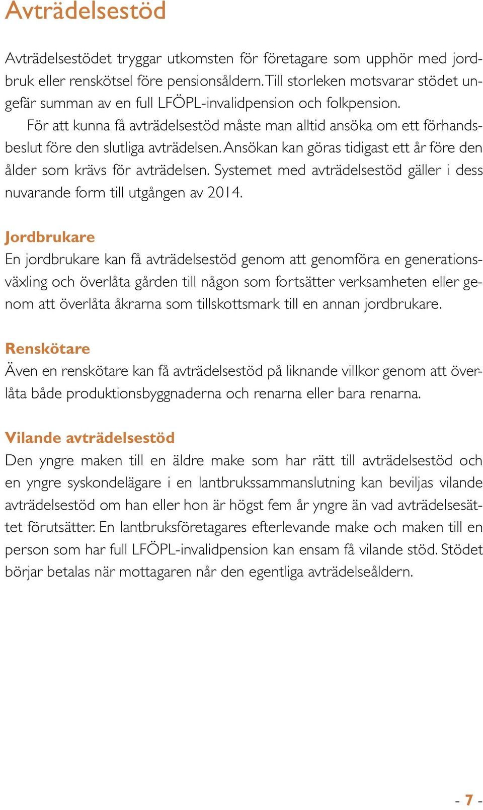 För att kunna få avträdelsestöd måste man alltid ansöka om ett förhandsbeslut före den slutliga avträdelsen. Ansökan kan göras tidigast ett år före den ålder som krävs för avträdelsen.