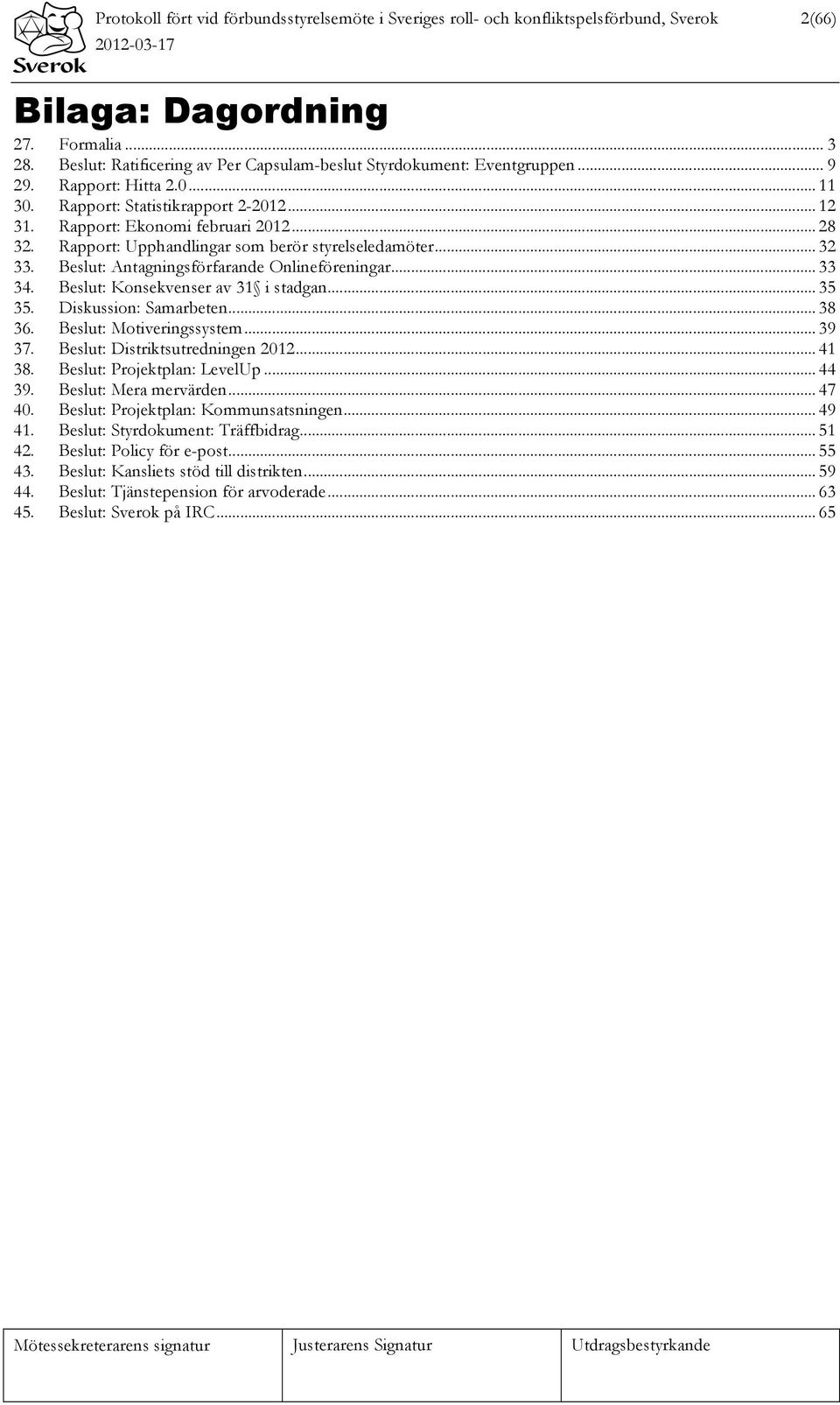 Rapport: Upphandlingar som berör styrelseledamöter... 32 33. Beslut: Antagningsförfarande Onlineföreningar... 33 34. Beslut: Konsekvenser av 31 i stadgan... 35 35. Diskussion: Samarbeten... 38 36.