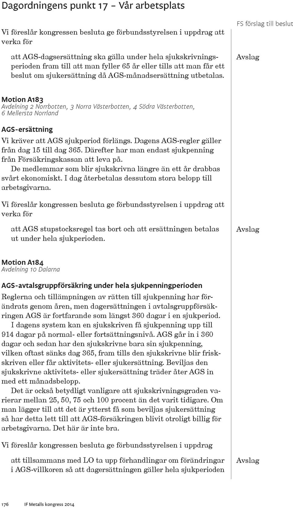 Dagens AGS-regler gäller från dag 15 till dag 365. Därefter har man endast sjukpenning från Försäkringskassan att leva på. De medlemmar som blir sjukskrivna längre än ett år drabbas svårt ekonomiskt.