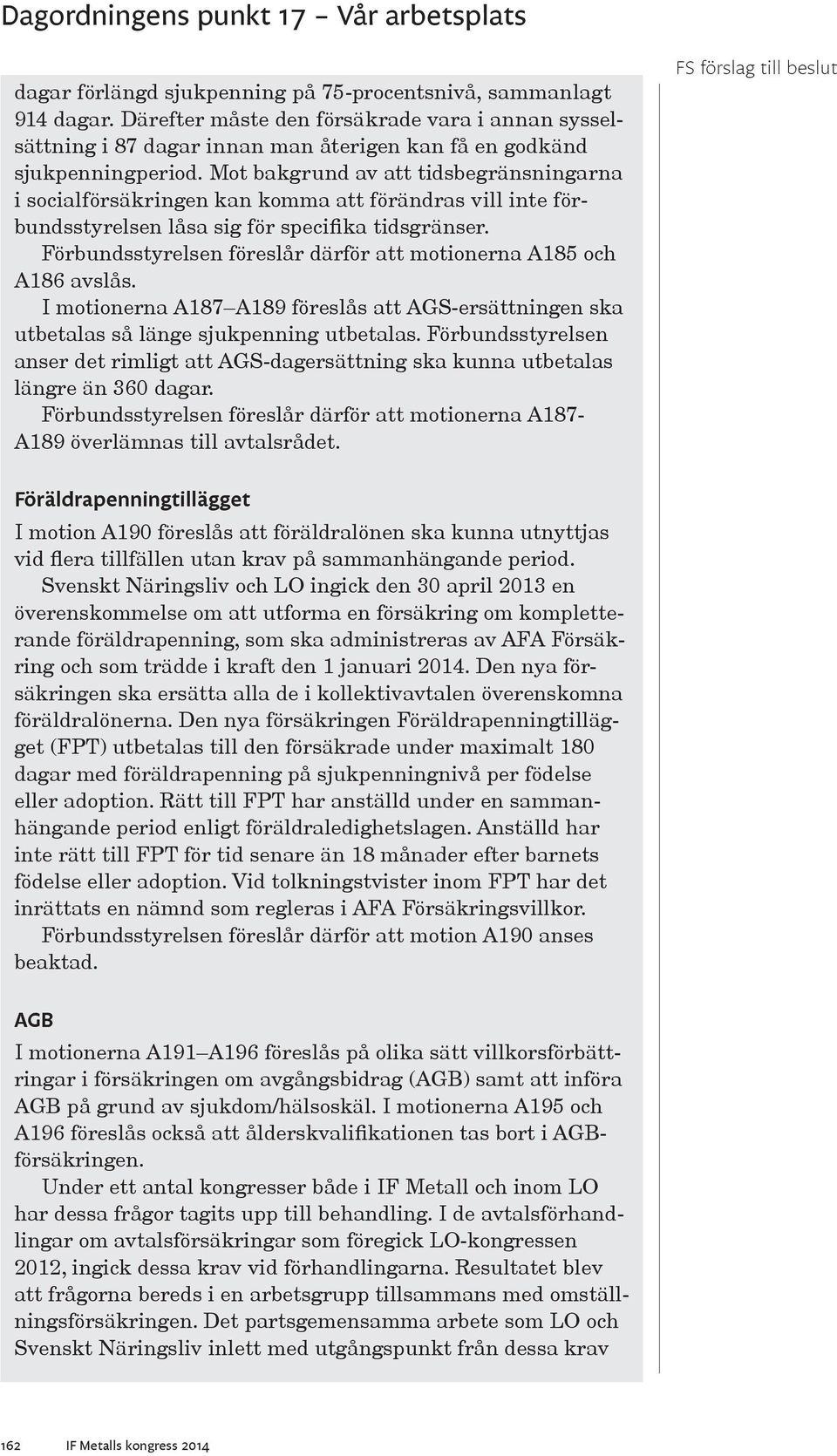 Förbundsstyrelsen föreslår därför att motionerna A185 och A186 avslås. I motionerna A187 A189 föreslås att AGS-ersättningen ska utbetalas så länge sjukpenning utbetalas.
