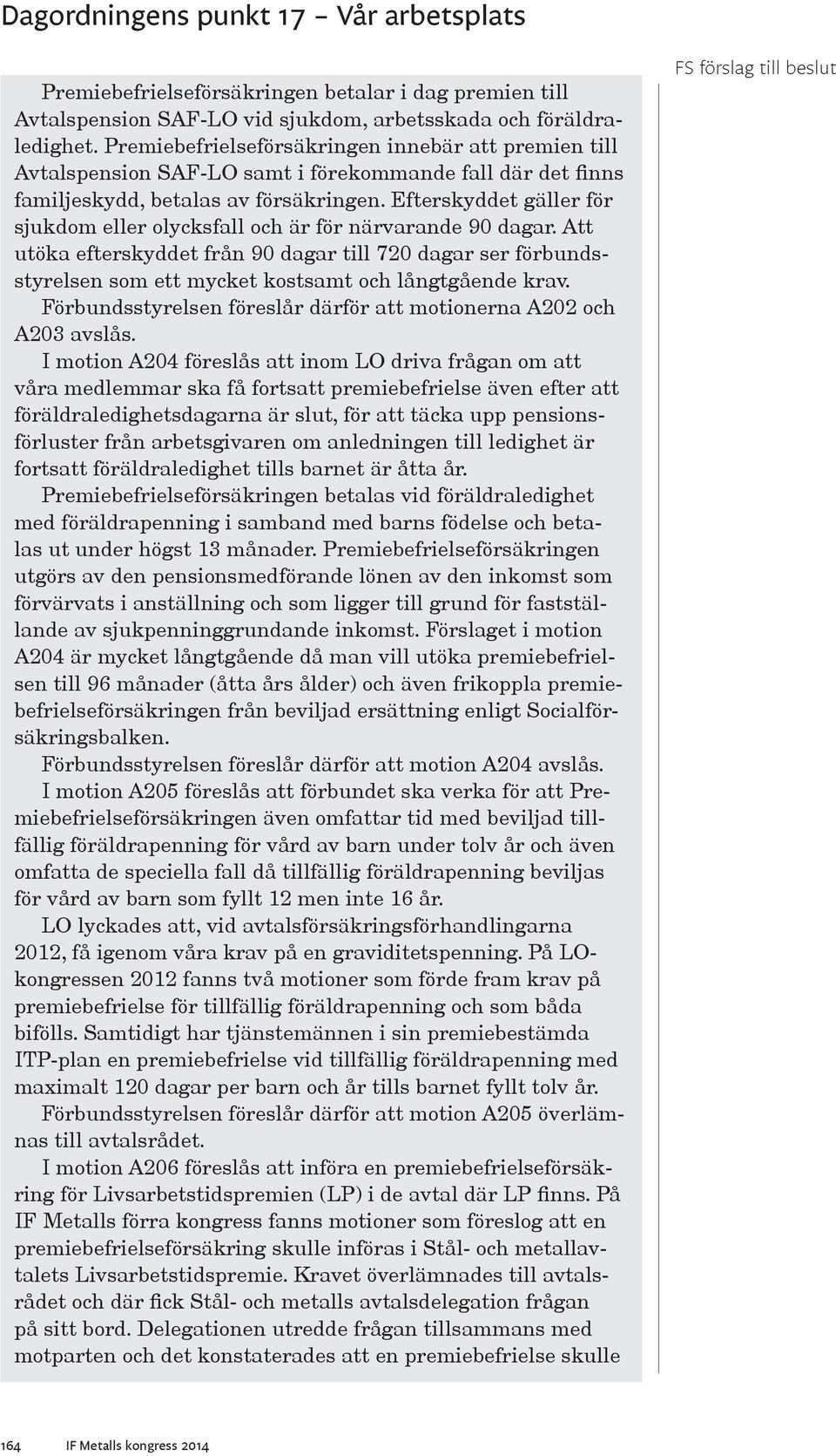 Efterskyddet gäller för sjukdom eller olycksfall och är för närvarande 90 dagar. Att utöka efterskyddet från 90 dagar till 720 dagar ser förbundsstyrelsen som ett mycket kostsamt och långtgående krav.