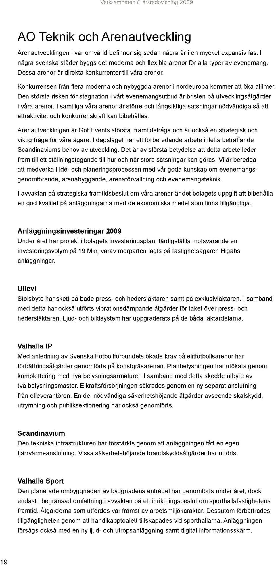 Konkurrensen från flera moderna och nybyggda arenor i nordeuropa kommer att öka alltmer. Den största risken för stagnation i vårt evenemangsutbud är bristen på utvecklingsåtgärder i våra arenor.