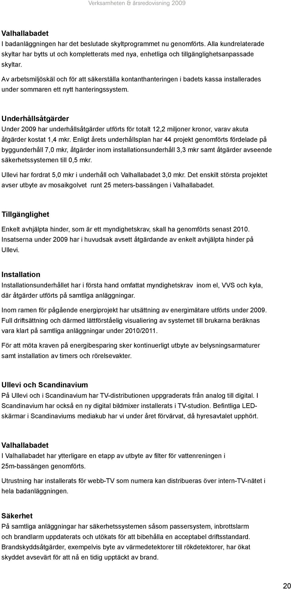 Underhållsåtgärder Under 2009 har underhållsåtgärder utförts för totalt 12,2 miljoner kronor, varav akuta åtgärder kostat 1,4 mkr.