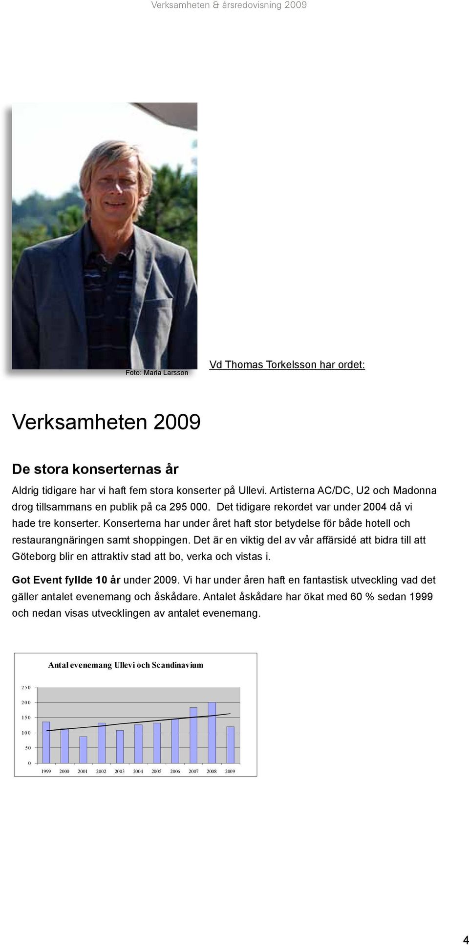 Konserterna har under året haft stor betydelse för både hotell och restaurangnäringen samt shoppingen.