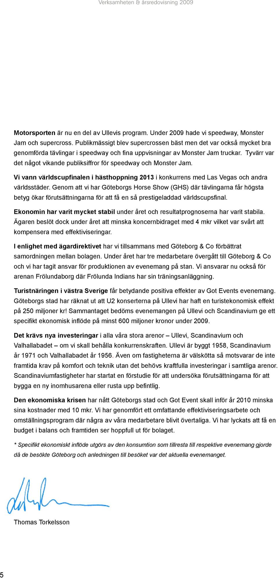 Tyvärr var det något vikande publiksiffror för speedway och Monster Jam. Vi vann världscupfinalen i hästhoppning 2013 i konkurrens med Las Vegas och andra världsstäder.