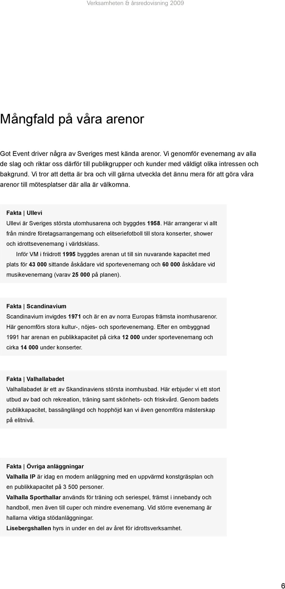 Vi tror att detta är bra och vill gärna utveckla det ännu mera för att göra våra arenor till mötesplatser där alla är välkomna. Fakta Ullevi Ullevi är Sveriges största utomhusarena och byggdes 1958.