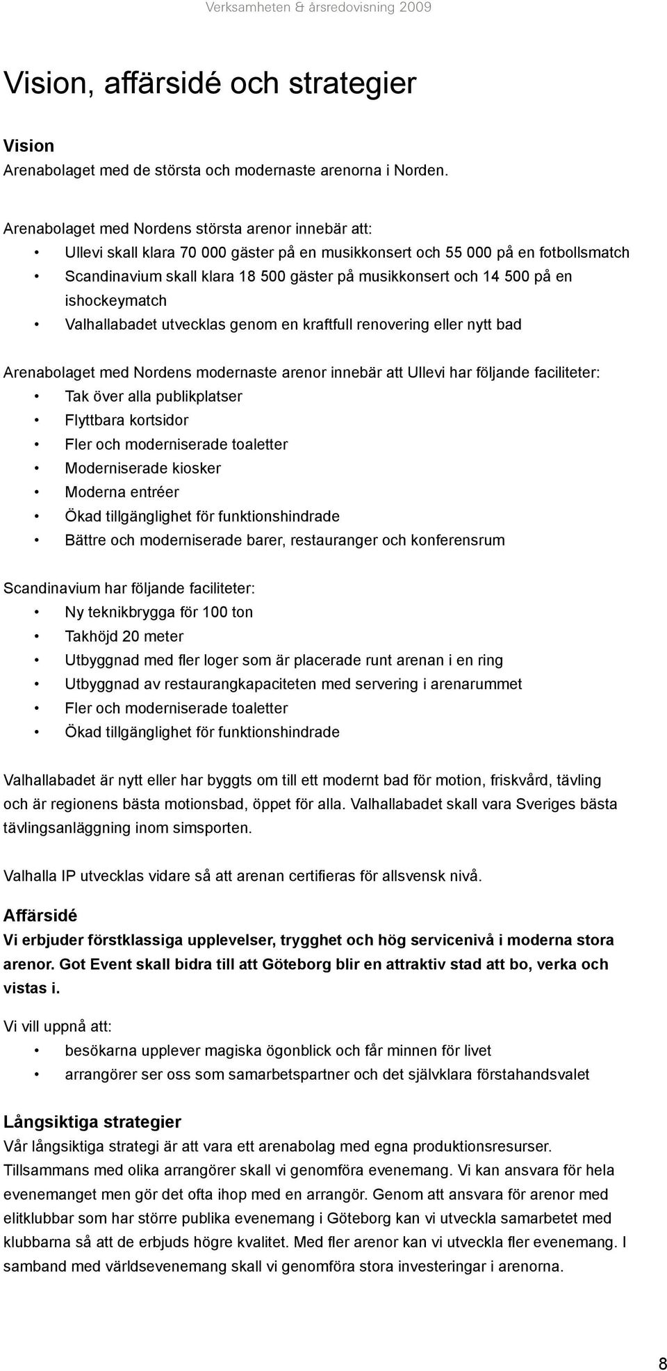 500 på en ishockeymatch Valhallabadet utvecklas genom en kraftfull renovering eller nytt bad Arenabolaget med Nordens modernaste arenor innebär att Ullevi har följande faciliteter: Tak över alla