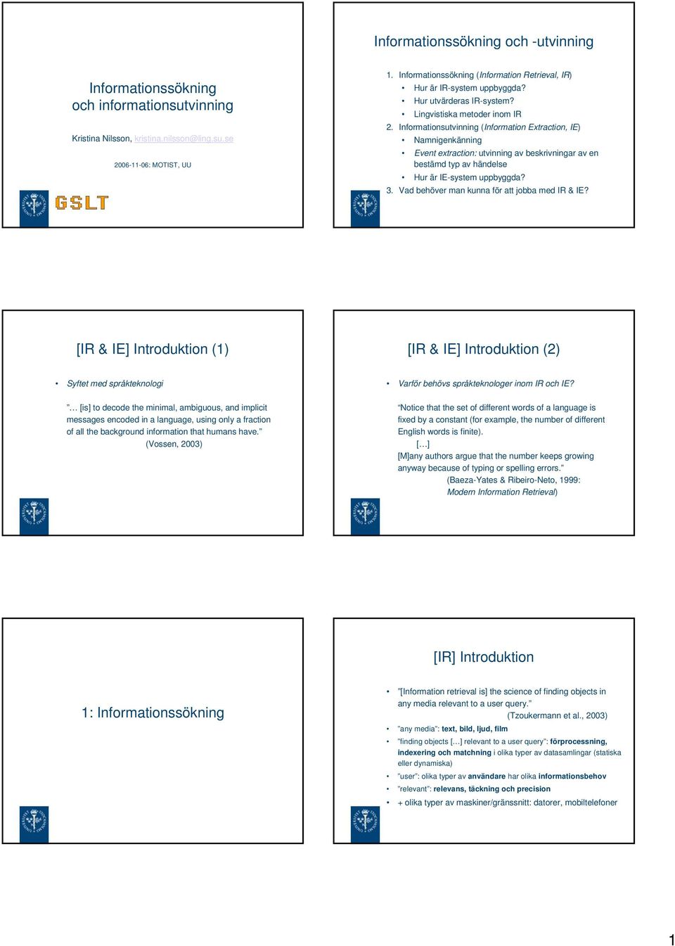 Informationsutvinning (Information Extraction, IE) Namnigenkänning Event extraction: utvinning av beskrivningar av en bestämd typ av händelse Hur är IE-system uppbyggda? 3.