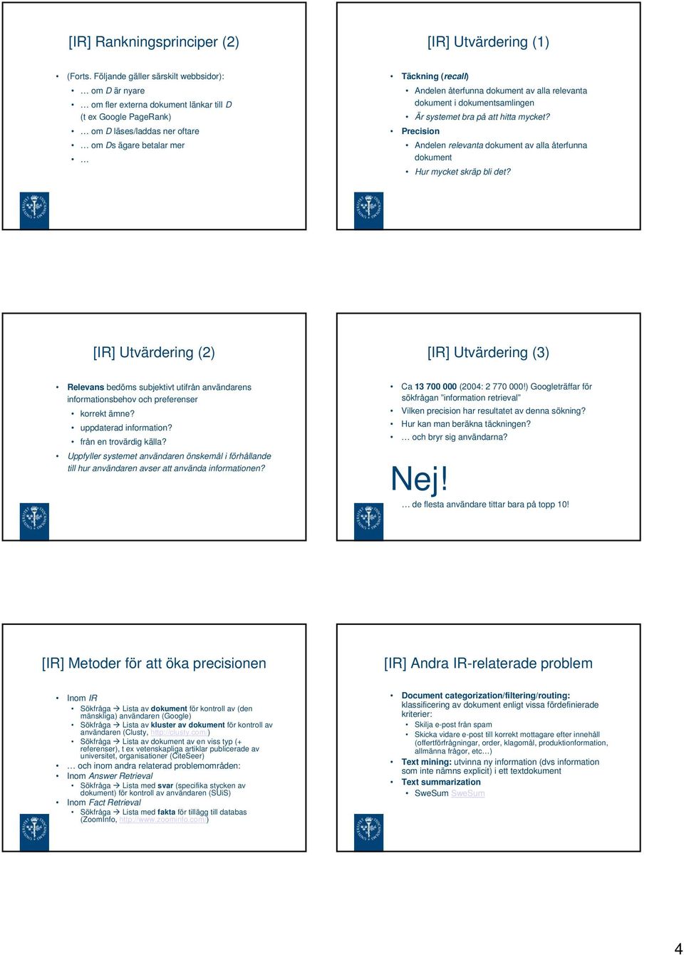 återfunna dokument av alla relevanta dokument i dokumentsamlingen Är systemet bra på att hitta mycket? Precision Andelen relevanta dokument av alla återfunna dokument Hur mycket skräp bli det?