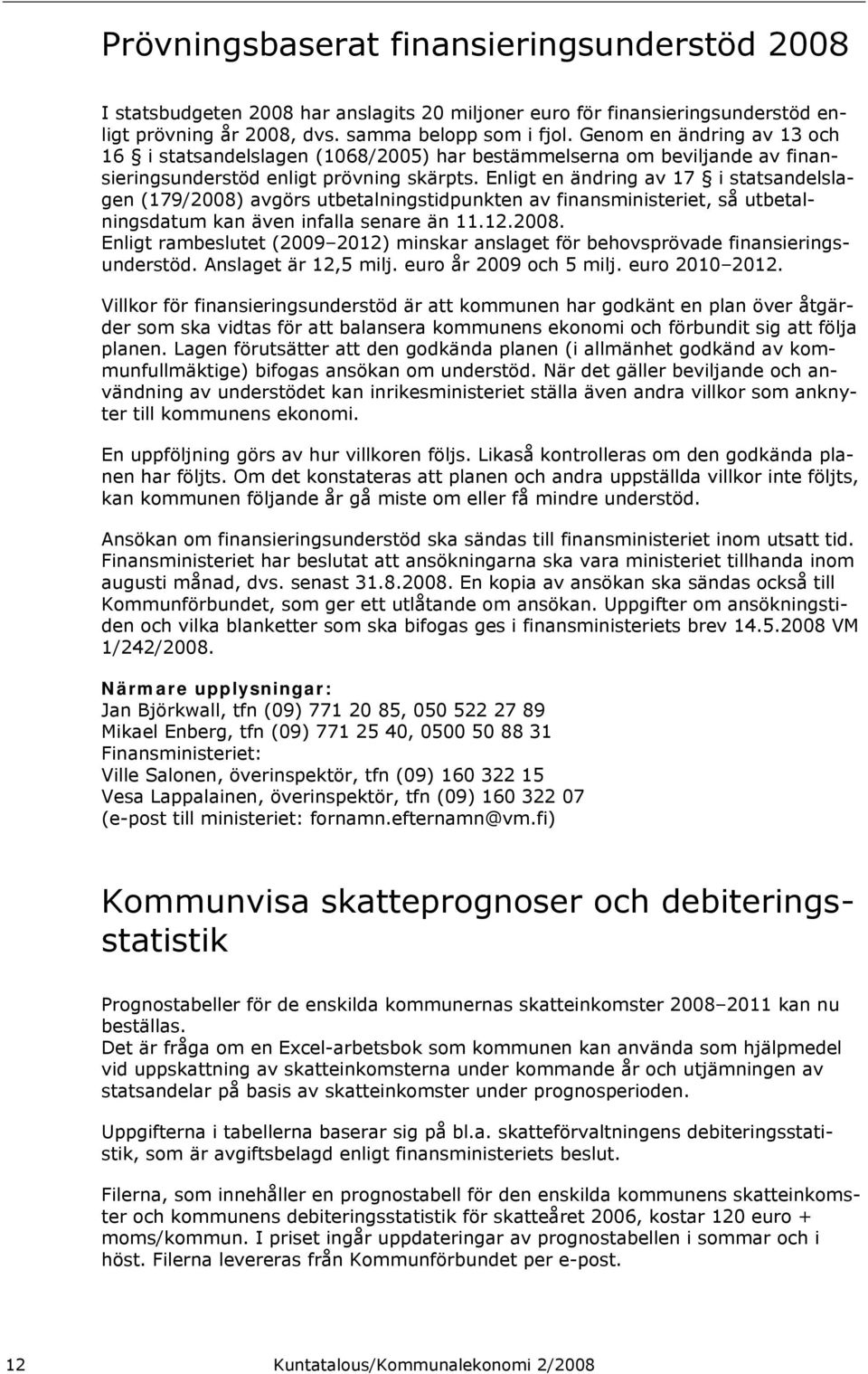 Enligt en ändring av 17 i statsandelslagen (179/2008) avgörs utbetalningstidpunkten av finansministeriet, så utbetalningsdatum kan även infalla senare än 11.12.2008. Enligt rambeslutet (2009 2012) minskar anslaget för behovsprövade finansieringsunderstöd.