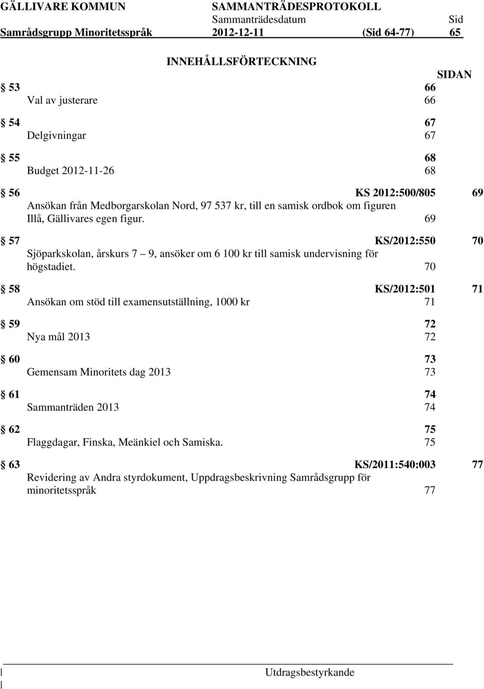 69 57 KS/2012:550 70 Sjöparkskolan, årskurs 7 9, ansöker om 6 100 kr till samisk undervisning för högstadiet.